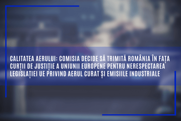 România corijentă! Comisia decide să trimită țara noastră în fața Curții de Justiție a Uniunii Europene pentru nerespectarea legislației UE privind aerul curat și emisiile industriale