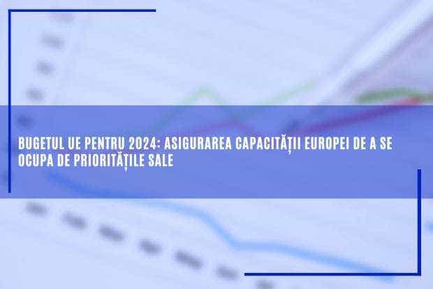 Bugetul UE pentru 2024: asigurarea capacității Europei de a se ocupa de priorități