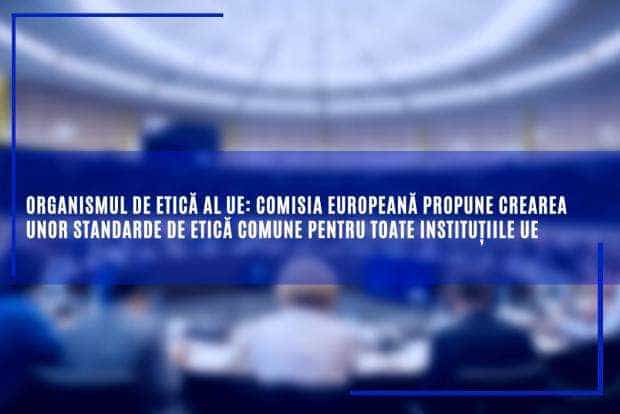 Organismul de etică al UE: Comisia Europeană propune crearea unor standarde de etică comune pentru toate instituțiile UE