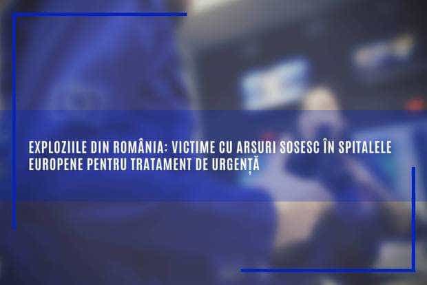 Exploziile din România: victime cu arsuri sosesc în spitalele europene pentru tratament de urgență