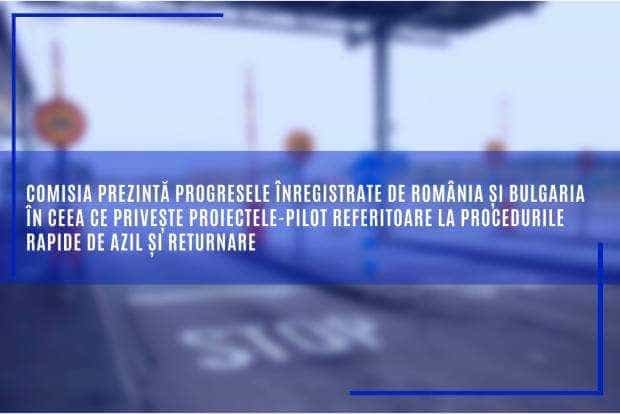 România și Bulgaria-rezultate solide în proiectele pilot privind procedurile rapide de azil și returnare