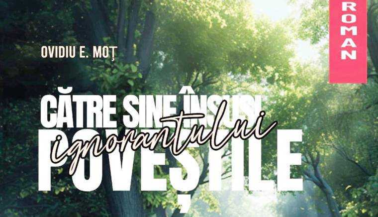 Semnal editorial. Romanul „Către sine însuşi. Poveştile ignorantului”, de Ovidiu E. Moţ