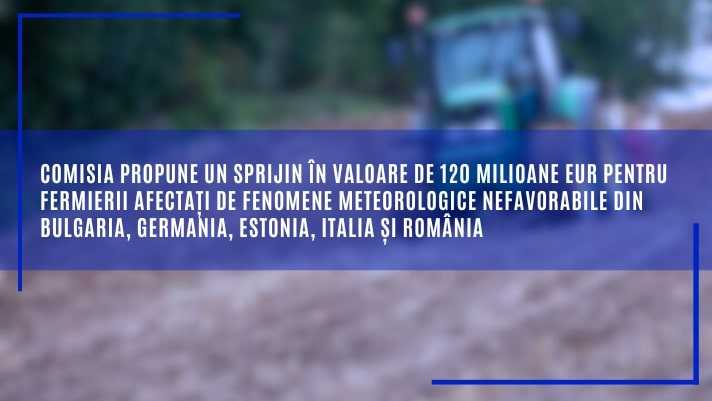 Comisia Europeană propune sprijin financiar pentru fermierii români afectați de vremea nefavorabilă