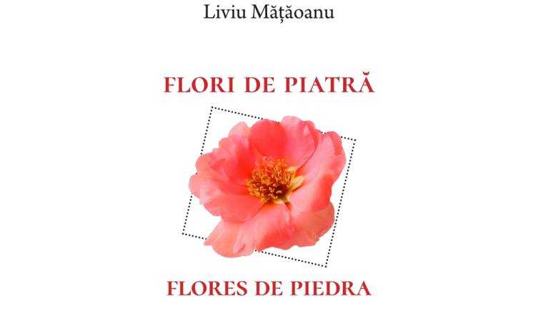 A apărut „Flori de piatră”/„Flores de piedra”, de Liviu Măţăoanu