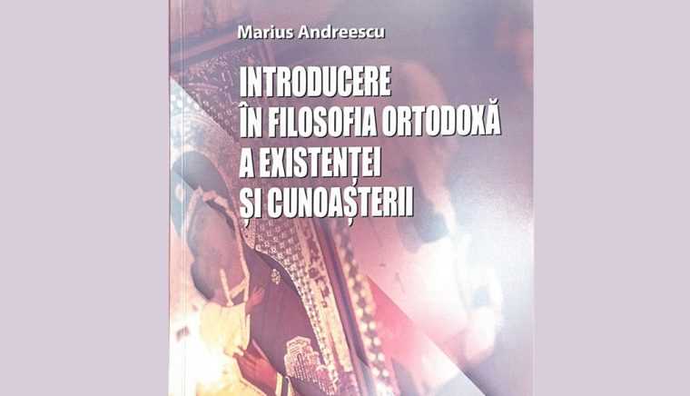 Semnal editorial. „Introducere în filosofia ortodoxă a existenţei şi cunoaşterii”